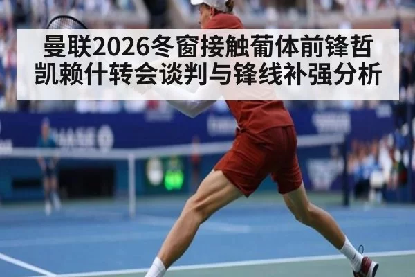 曼联2026冬窗接触葡体前锋哲凯赖什转会谈判与锋线补强分析